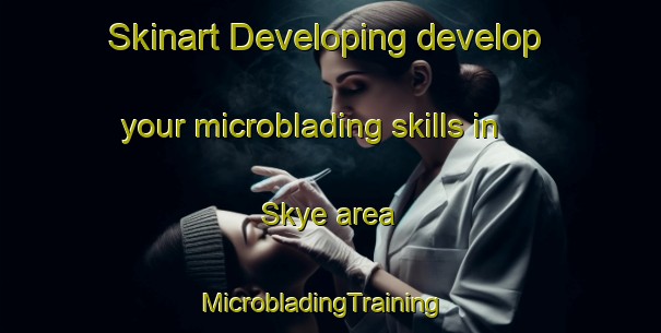 Skinart Developing develop your microblading skills in Skye area | MicrobladingTraining | MicrobladingClasses | SkinartTraining-Australia
