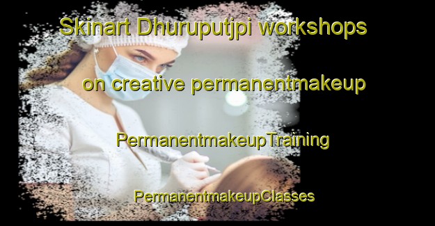 Skinart Dhuruputjpi workshops on creative permanentmakeup | PermanentmakeupTraining | PermanentmakeupClasses | SkinartTraining-Australia