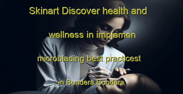 Skinart Discover health and wellness in implemen microblading best practicest in Bundera Bundera | MicrobladingTraining | MicrobladingClasses | SkinartTraining-Australia
