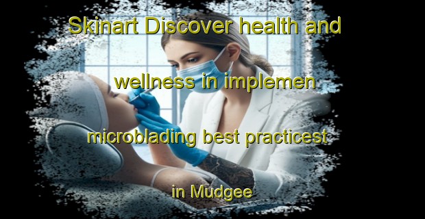 Skinart Discover health and wellness in implemen microblading best practicest in Mudgee | MicrobladingTraining | MicrobladingClasses | SkinartTraining-Australia