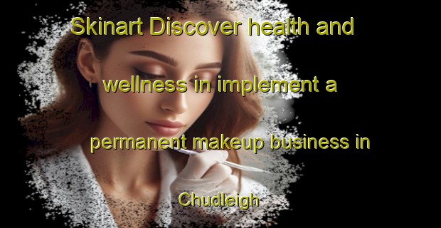 Skinart Discover health and wellness in implement a permanent makeup business in Chudleigh | PermanentmakeupTraining | PermanentmakeupClasses | SkinartTraining-Australia