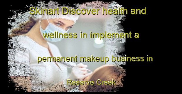 Skinart Discover health and wellness in implement a permanent makeup business in Reserve Creek | PermanentmakeupTraining | PermanentmakeupClasses | SkinartTraining-Australia