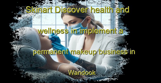Skinart Discover health and wellness in implement a permanent makeup business in Wandook | PermanentmakeupTraining | PermanentmakeupClasses | SkinartTraining-Australia