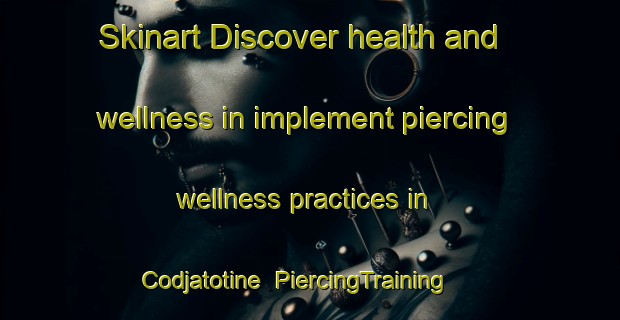 Skinart Discover health and wellness in implement piercing wellness practices in Codjatotine | PiercingTraining | PiercingClasses | SkinartTraining-Australia
