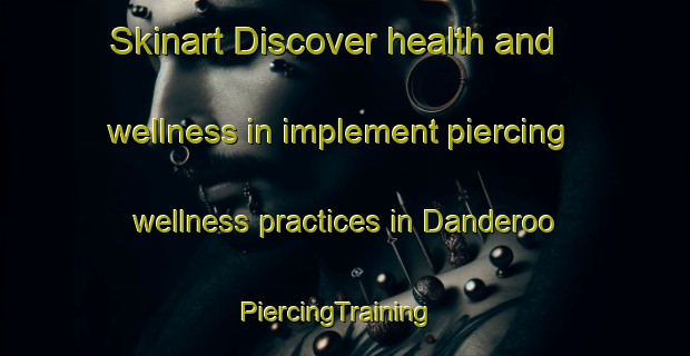 Skinart Discover health and wellness in implement piercing wellness practices in Danderoo | PiercingTraining | PiercingClasses | SkinartTraining-Australia
