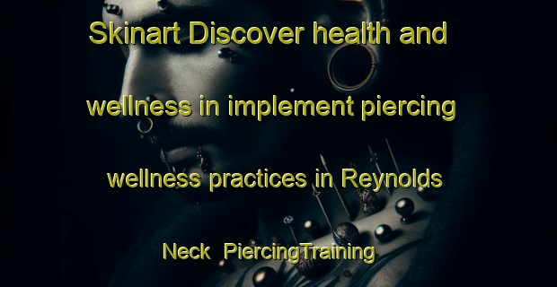Skinart Discover health and wellness in implement piercing wellness practices in Reynolds Neck | PiercingTraining | PiercingClasses | SkinartTraining-Australia