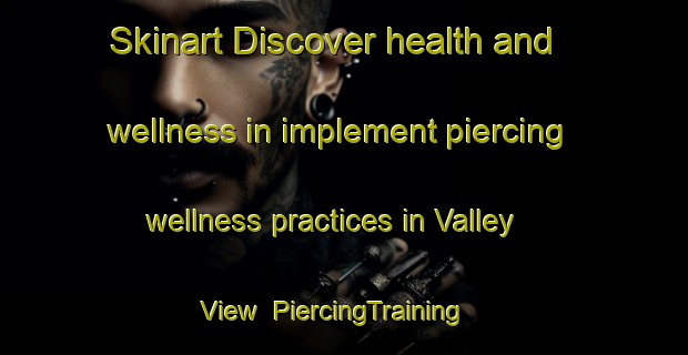 Skinart Discover health and wellness in implement piercing wellness practices in Valley View | PiercingTraining | PiercingClasses | SkinartTraining-Australia