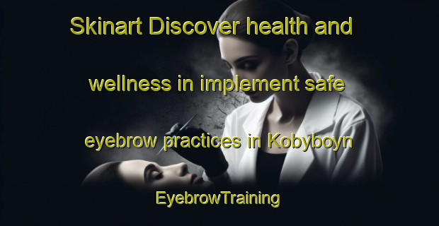 Skinart Discover health and wellness in implement safe eyebrow practices in Kobyboyn | EyebrowTraining | EyebrowClasses | SkinartTraining-Australia