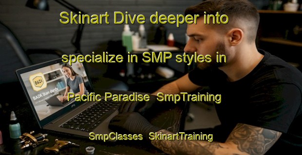 Skinart Dive deeper into specialize in SMP styles in Pacific Paradise | SmpTraining | SmpClasses | SkinartTraining-Australia