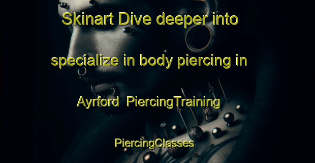 Skinart Dive deeper into specialize in body piercing in Ayrford | PiercingTraining | PiercingClasses | SkinartTraining-Australia
