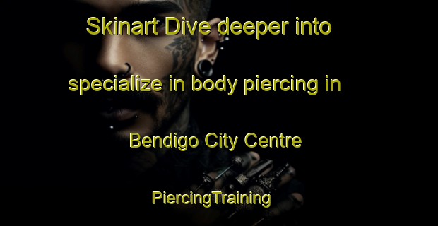 Skinart Dive deeper into specialize in body piercing in Bendigo City Centre | PiercingTraining | PiercingClasses | SkinartTraining-Australia