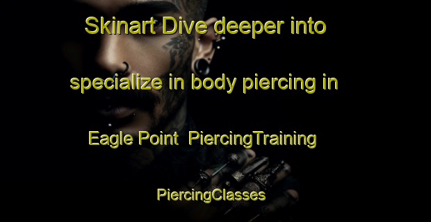 Skinart Dive deeper into specialize in body piercing in Eagle Point | PiercingTraining | PiercingClasses | SkinartTraining-Australia