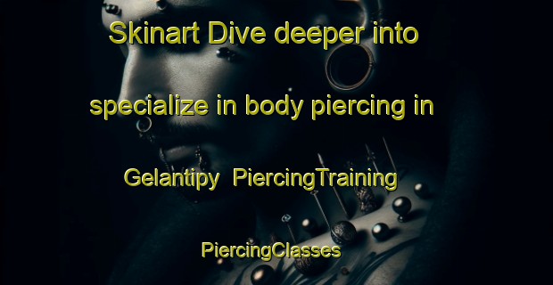 Skinart Dive deeper into specialize in body piercing in Gelantipy | PiercingTraining | PiercingClasses | SkinartTraining-Australia