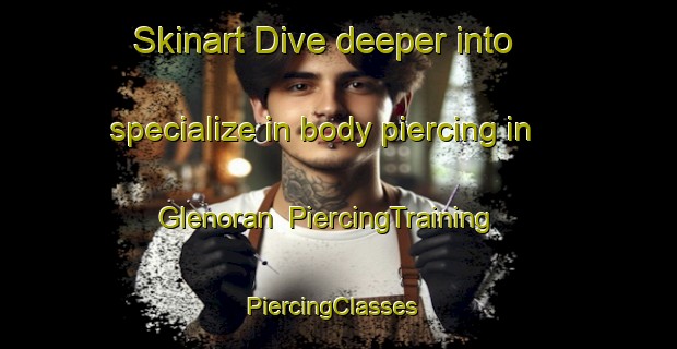 Skinart Dive deeper into specialize in body piercing in Glenoran | PiercingTraining | PiercingClasses | SkinartTraining-Australia