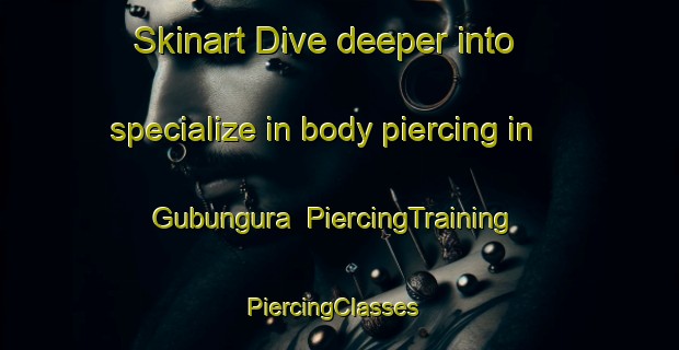 Skinart Dive deeper into specialize in body piercing in Gubungura | PiercingTraining | PiercingClasses | SkinartTraining-Australia