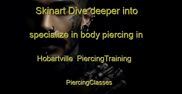 Skinart Dive deeper into specialize in body piercing in Hobartville | PiercingTraining | PiercingClasses | SkinartTraining-Australia