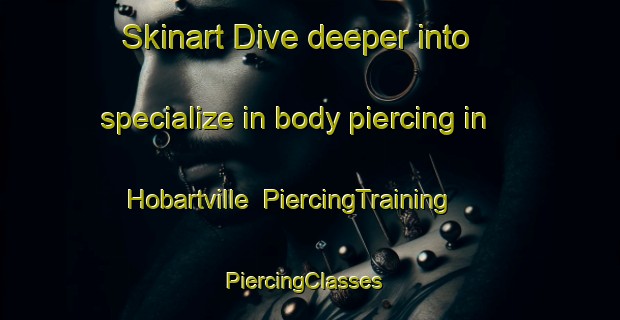 Skinart Dive deeper into specialize in body piercing in Hobartville | PiercingTraining | PiercingClasses | SkinartTraining-Australia