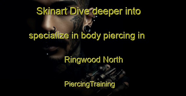 Skinart Dive deeper into specialize in body piercing in Ringwood North | PiercingTraining | PiercingClasses | SkinartTraining-Australia