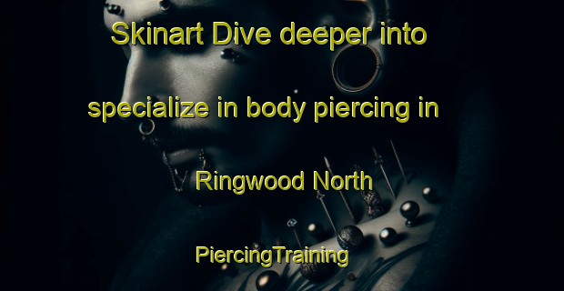 Skinart Dive deeper into specialize in body piercing in Ringwood North | PiercingTraining | PiercingClasses | SkinartTraining-Australia