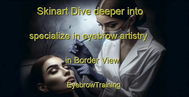 Skinart Dive deeper into specialize in eyebrow artistry in Border View | EyebrowTraining | EyebrowClasses | SkinartTraining-Australia