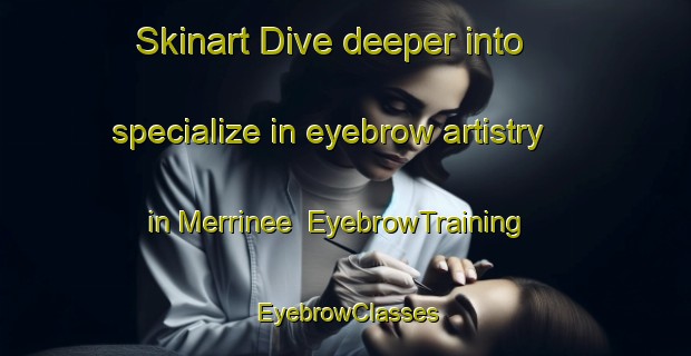 Skinart Dive deeper into specialize in eyebrow artistry in Merrinee | EyebrowTraining | EyebrowClasses | SkinartTraining-Australia