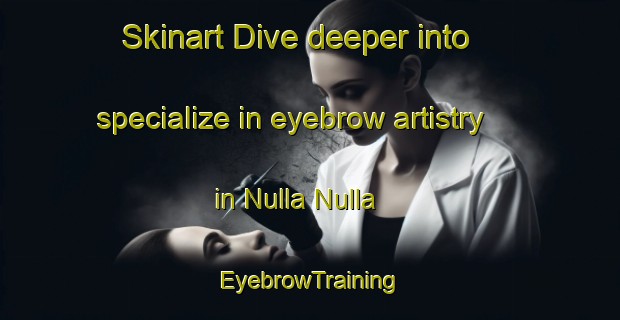 Skinart Dive deeper into specialize in eyebrow artistry in Nulla Nulla | EyebrowTraining | EyebrowClasses | SkinartTraining-Australia