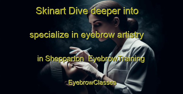 Skinart Dive deeper into specialize in eyebrow artistry in Shepparton | EyebrowTraining | EyebrowClasses | SkinartTraining-Australia