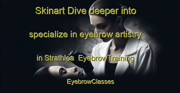 Skinart Dive deeper into specialize in eyebrow artistry in Strathlea | EyebrowTraining | EyebrowClasses | SkinartTraining-Australia