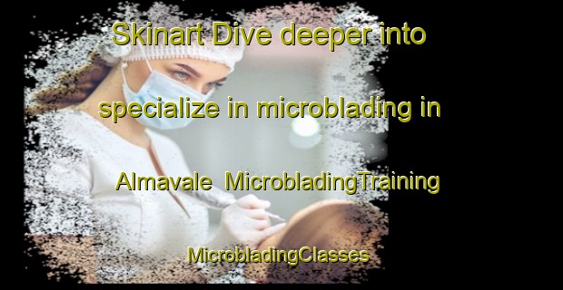 Skinart Dive deeper into specialize in microblading in Almavale | MicrobladingTraining | MicrobladingClasses | SkinartTraining-Australia