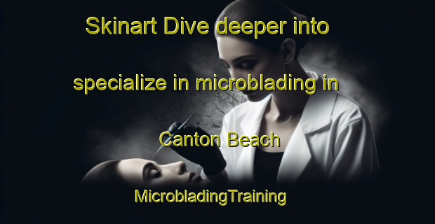 Skinart Dive deeper into specialize in microblading in Canton Beach | MicrobladingTraining | MicrobladingClasses | SkinartTraining-Australia