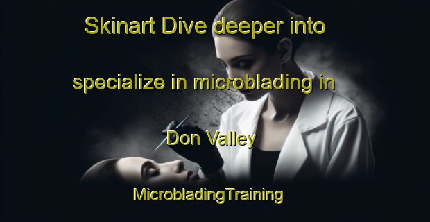 Skinart Dive deeper into specialize in microblading in Don Valley | MicrobladingTraining | MicrobladingClasses | SkinartTraining-Australia
