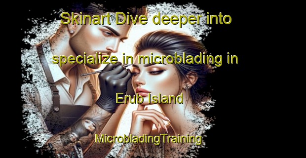 Skinart Dive deeper into specialize in microblading in Erub Island | MicrobladingTraining | MicrobladingClasses | SkinartTraining-Australia
