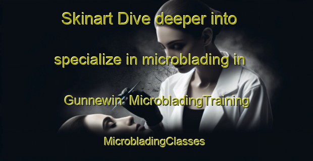 Skinart Dive deeper into specialize in microblading in Gunnewin | MicrobladingTraining | MicrobladingClasses | SkinartTraining-Australia
