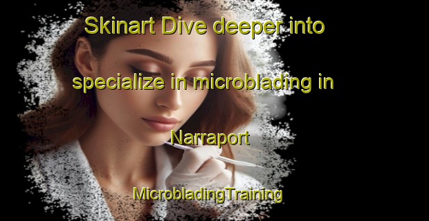 Skinart Dive deeper into specialize in microblading in Narraport | MicrobladingTraining | MicrobladingClasses | SkinartTraining-Australia