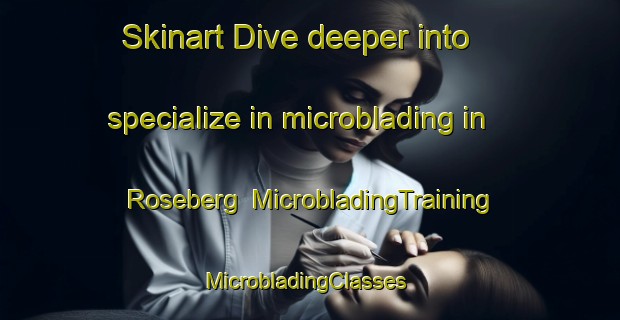 Skinart Dive deeper into specialize in microblading in Roseberg | MicrobladingTraining | MicrobladingClasses | SkinartTraining-Australia
