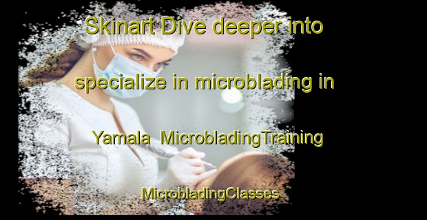 Skinart Dive deeper into specialize in microblading in Yamala | MicrobladingTraining | MicrobladingClasses | SkinartTraining-Australia