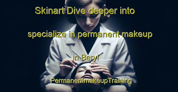 Skinart Dive deeper into specialize in permanent makeup in Beryl | PermanentmakeupTraining | PermanentmakeupClasses | SkinartTraining-Australia
