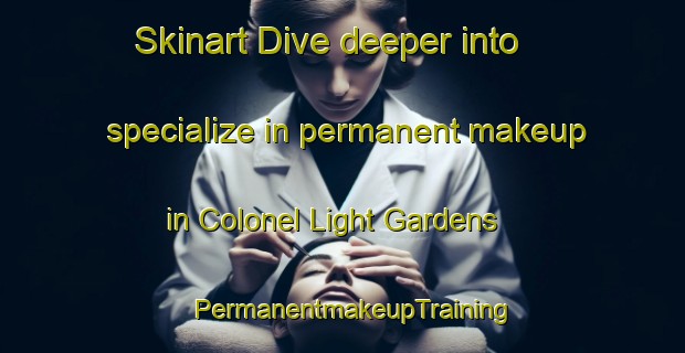 Skinart Dive deeper into specialize in permanent makeup in Colonel Light Gardens | PermanentmakeupTraining | PermanentmakeupClasses | SkinartTraining-Australia