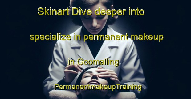 Skinart Dive deeper into specialize in permanent makeup in Goomalling | PermanentmakeupTraining | PermanentmakeupClasses | SkinartTraining-Australia