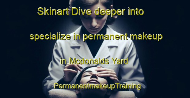 Skinart Dive deeper into specialize in permanent makeup in Mcdonalds Yard | PermanentmakeupTraining | PermanentmakeupClasses | SkinartTraining-Australia