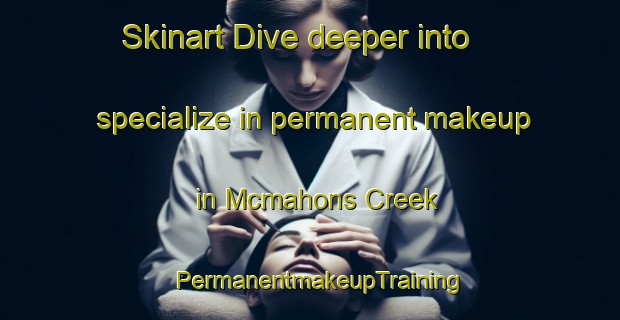 Skinart Dive deeper into specialize in permanent makeup in Mcmahons Creek | PermanentmakeupTraining | PermanentmakeupClasses | SkinartTraining-Australia