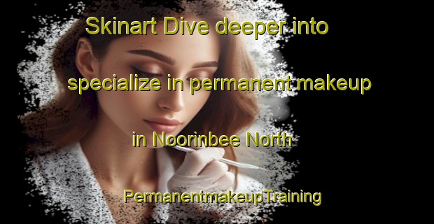 Skinart Dive deeper into specialize in permanent makeup in Noorinbee North | PermanentmakeupTraining | PermanentmakeupClasses | SkinartTraining-Australia