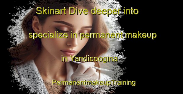 Skinart Dive deeper into specialize in permanent makeup in Yandicoogina | PermanentmakeupTraining | PermanentmakeupClasses | SkinartTraining-Australia