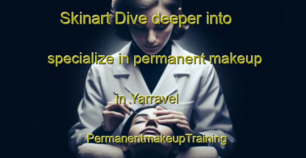 Skinart Dive deeper into specialize in permanent makeup in Yarravel | PermanentmakeupTraining | PermanentmakeupClasses | SkinartTraining-Australia