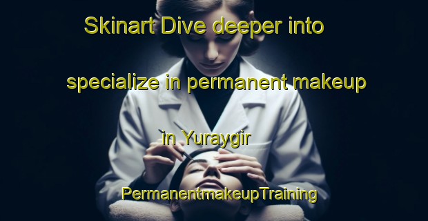 Skinart Dive deeper into specialize in permanent makeup in Yuraygir | PermanentmakeupTraining | PermanentmakeupClasses | SkinartTraining-Australia
