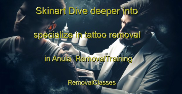 Skinart Dive deeper into specialize in tattoo removal in Anula | RemovalTraining | RemovalClasses | SkinartTraining-Australia