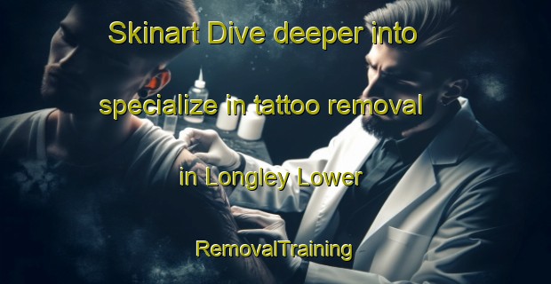 Skinart Dive deeper into specialize in tattoo removal in Longley Lower | RemovalTraining | RemovalClasses | SkinartTraining-Australia