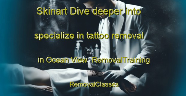Skinart Dive deeper into specialize in tattoo removal in Ocean View | RemovalTraining | RemovalClasses | SkinartTraining-Australia