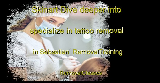 Skinart Dive deeper into specialize in tattoo removal in Sebastian | RemovalTraining | RemovalClasses | SkinartTraining-Australia