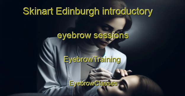 Skinart Edinburgh introductory eyebrow sessions | EyebrowTraining | EyebrowClasses | SkinartTraining-Australia